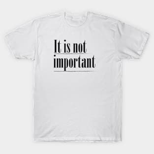 It is not important T-Shirt